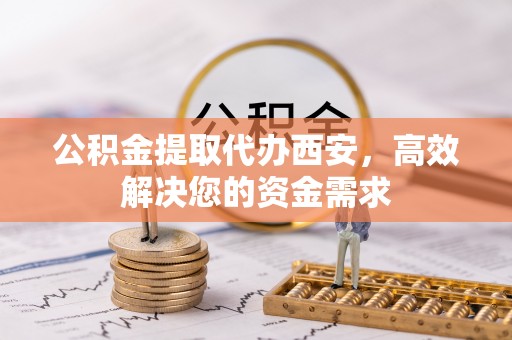 玛多公积金提取代办西安，高效解决您的资金需求