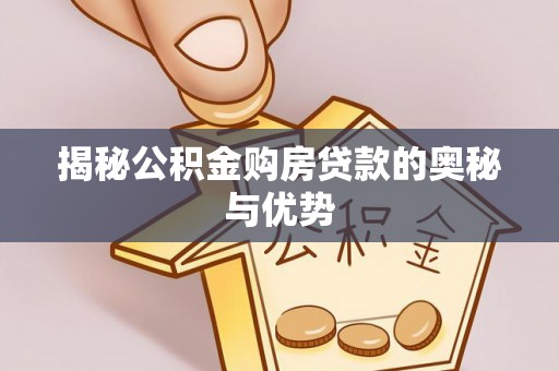 玛多揭秘公积金购房贷款的奥秘与优势