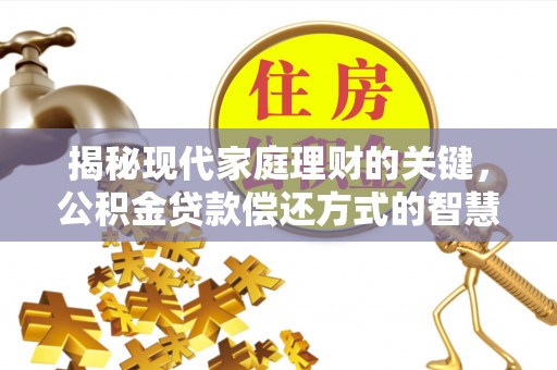 玛多揭秘现代家庭理财的关键，公积金贷款偿还方式的智慧选择