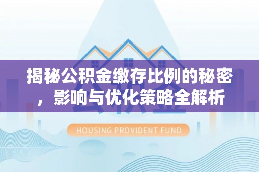 玛多揭秘公积金缴存比例的秘密，影响与优化策略全解析