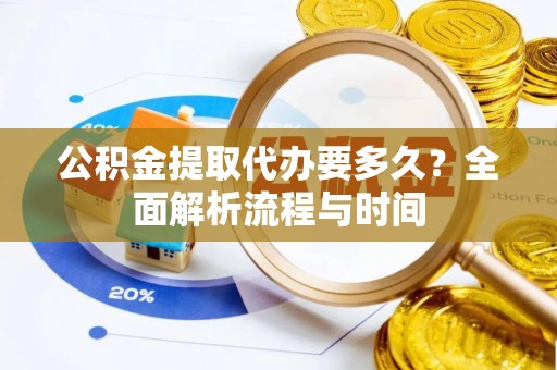 玛多公积金提取代办要多久？全面解析流程与时间