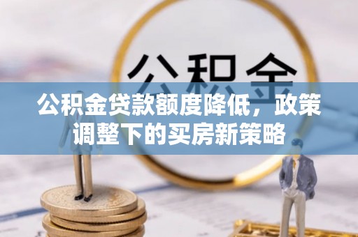 玛多公积金贷款额度降低，政策调整下的买房新策略