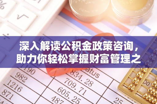 玛多深入解读公积金政策咨询，助力你轻松掌握财富管理之道