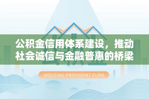 玛多公积金信用体系建设，推动社会诚信与金融普惠的桥梁