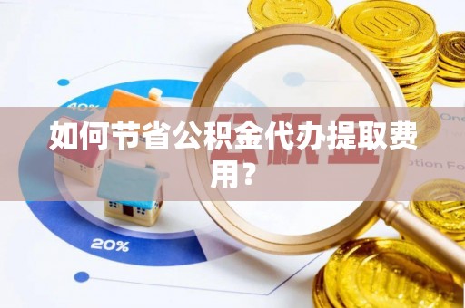 玛多如何节省公积金代办提取费用？