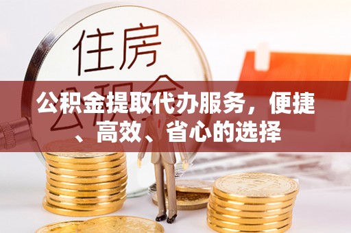 玛多公积金提取代办服务，便捷、高效、省心的选择