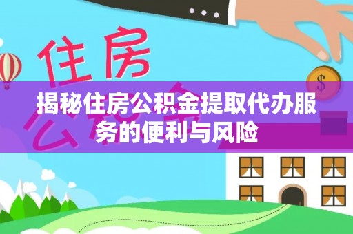 玛多揭秘住房公积金提取代办服务的便利与风险