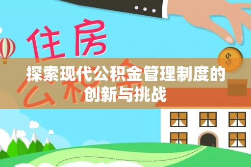 玛多探索现代公积金管理制度的创新与挑战