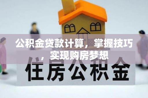 玛多公积金贷款计算，掌握技巧，实现购房梦想