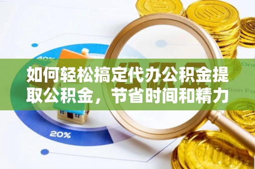 玛多如何轻松搞定代办公积金提取公积金，节省时间和精力的秘密武器