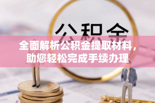 玛多全面解析公积金提取材料，助您轻松完成手续办理