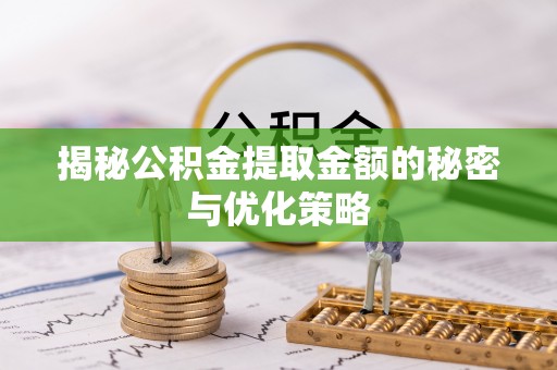 玛多揭秘公积金提取金额的秘密与优化策略