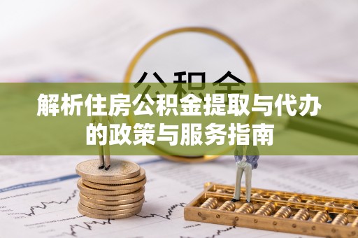 玛多解析住房公积金提取与代办的政策与服务指南