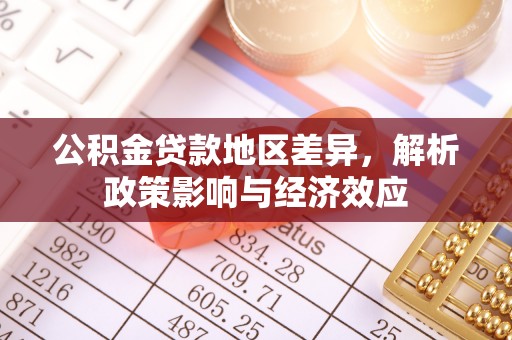 玛多公积金贷款地区差异，解析政策影响与经济效应