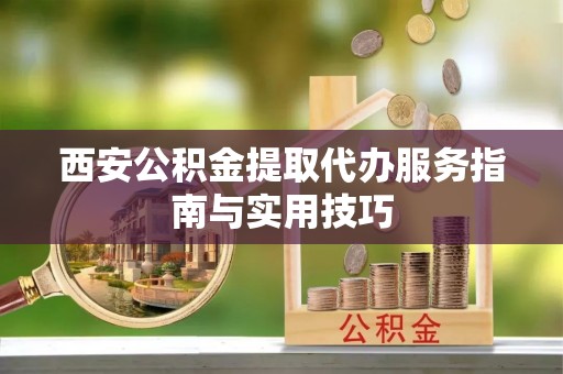 玛多西安公积金提取代办服务指南与实用技巧