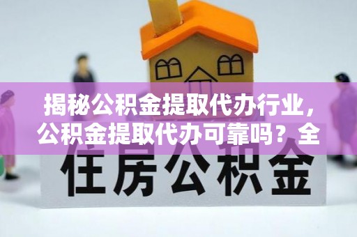 玛多揭秘公积金提取代办行业，公积金提取代办可靠吗？全面解析与风险规避