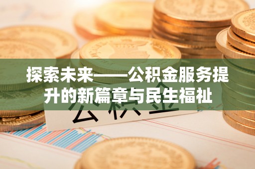 玛多探索未来——公积金服务提升的新篇章与民生福祉