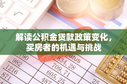 玛多解读公积金贷款政策变化，买房者的机遇与挑战
