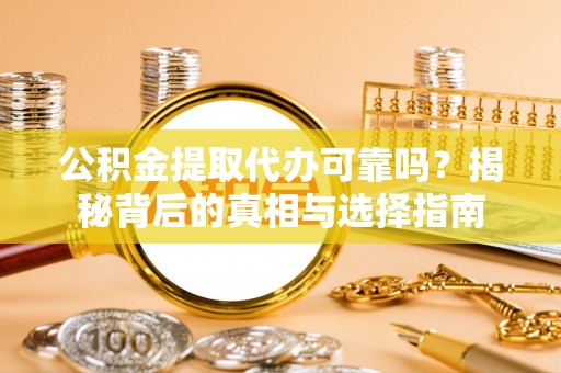 玛多公积金提取代办可靠吗？揭秘背后的真相与选择指南