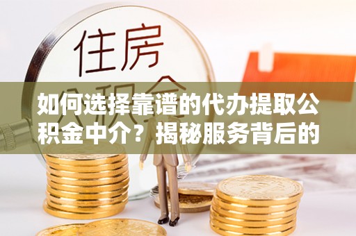 玛多如何选择靠谱的代办提取公积金中介？揭秘服务背后的真相