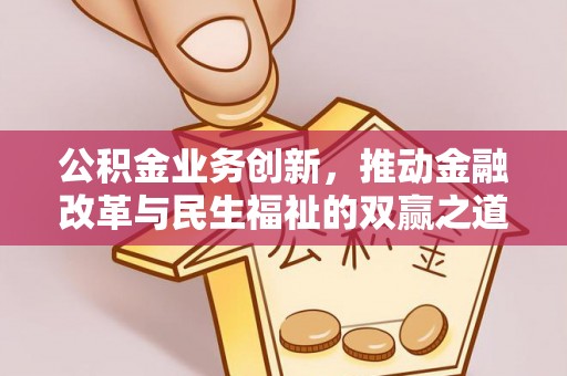 玛多公积金业务创新，推动金融改革与民生福祉的双赢之道