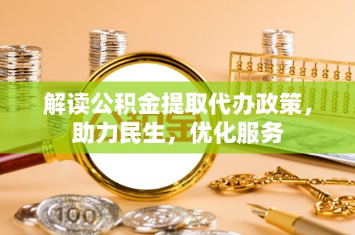 玛多解读公积金提取代办政策，助力民生，优化服务