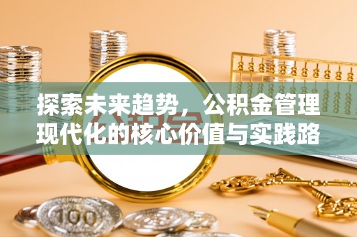 玛多探索未来趋势，公积金管理现代化的核心价值与实践路径