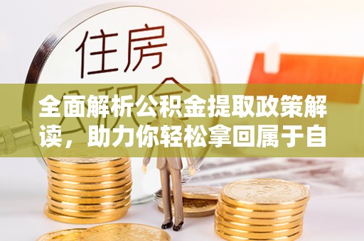 玛多全面解析公积金提取政策解读，助力你轻松拿回属于自己的钱