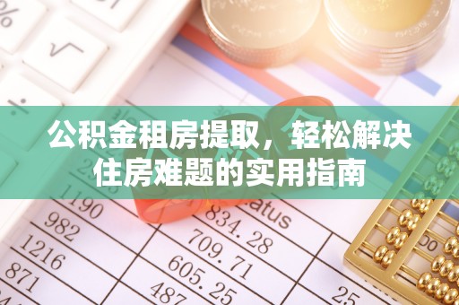 玛多公积金租房提取，轻松解决住房难题的实用指南