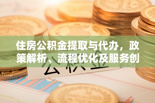 玛多住房公积金提取与代办，政策解析、流程优化及服务创新