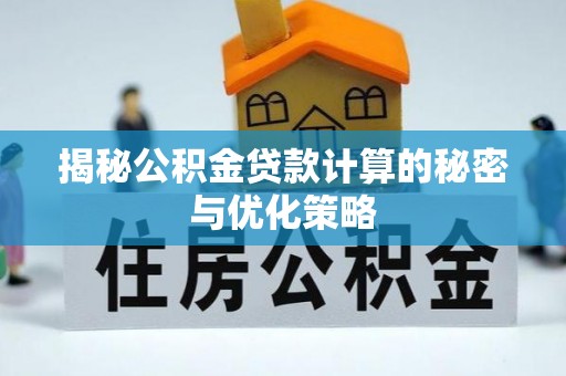 玛多揭秘公积金贷款计算的秘密与优化策略