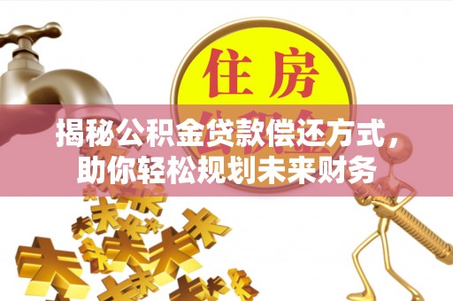 玛多揭秘公积金贷款偿还方式，助你轻松规划未来财务