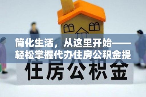 玛多简化生活，从这里开始——轻松掌握代办住房公积金提取全流程