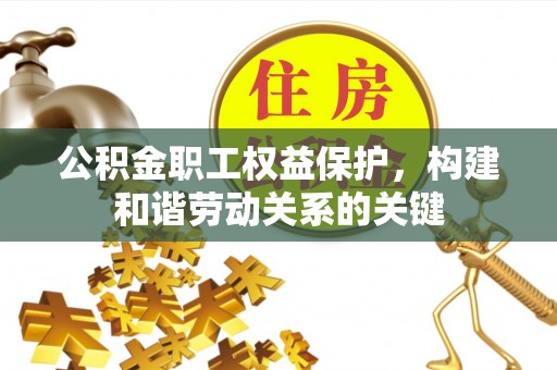 玛多公积金职工权益保护，构建和谐劳动关系的关键