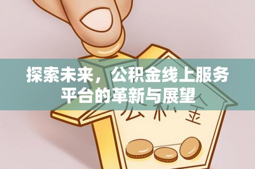 玛多探索未来，公积金线上服务平台的革新与展望