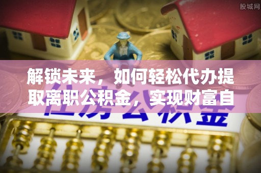 玛多解锁未来，如何轻松代办提取离职公积金，实现财富自由的第一步