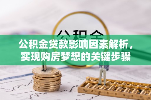 玛多公积金贷款影响因素解析，实现购房梦想的关键步骤