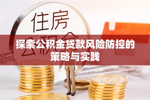 玛多探索公积金贷款风险防控的策略与实践