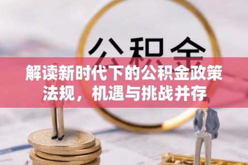 玛多解读新时代下的公积金政策法规，机遇与挑战并存