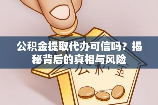 玛多公积金提取代办可信吗？揭秘背后的真相与风险