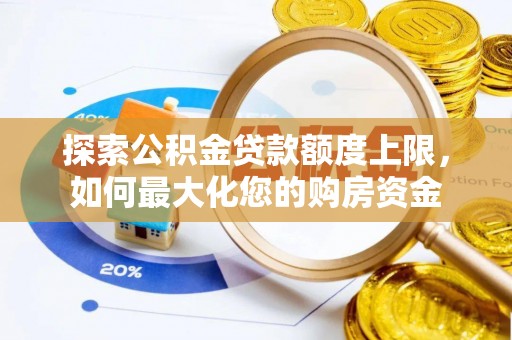 玛多探索公积金贷款额度上限，如何最大化您的购房资金