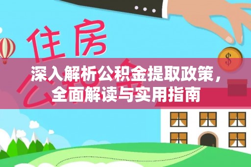 玛多深入解析公积金提取政策，全面解读与实用指南