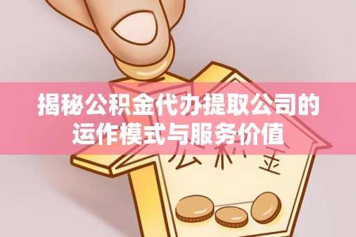 玛多揭秘公积金代办提取公司的运作模式与服务价值