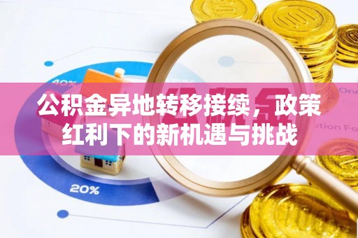 玛多公积金异地转移接续，政策红利下的新机遇与挑战