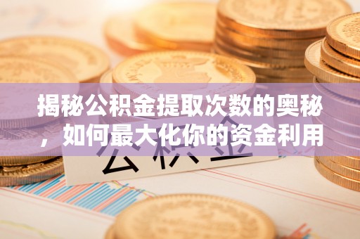 玛多揭秘公积金提取次数的奥秘，如何最大化你的资金利用？