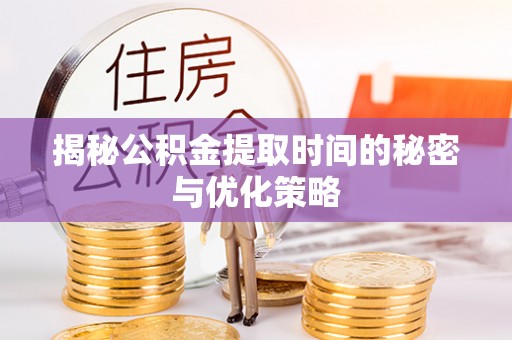 玛多揭秘公积金提取时间的秘密与优化策略