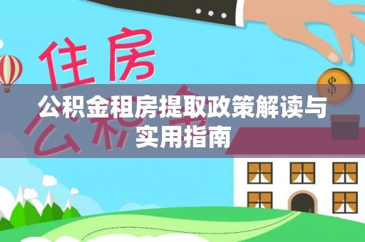 玛多公积金租房提取政策解读与实用指南