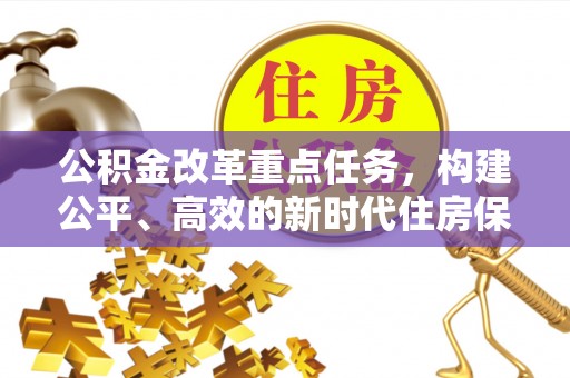 玛多公积金改革重点任务，构建公平、高效的新时代住房保障体系