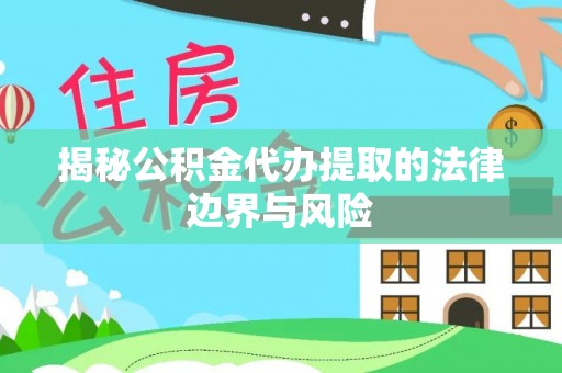 玛多揭秘公积金代办提取的法律边界与风险