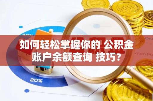玛多如何轻松掌握你的 公积金账户余额查询 技巧？